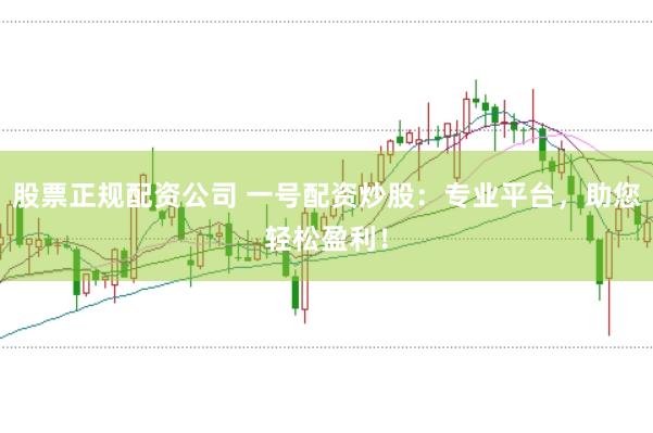股票正规配资公司 一号配资炒股:专业平台,助您轻松盈利!