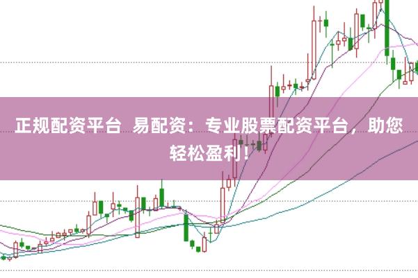 正规配资平台  易配资：专业股票配资平台，助您轻松盈利！