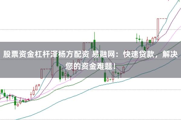 股票资金杠杆泽杨方配资 易融网:快速贷款,解决您的资金难题!