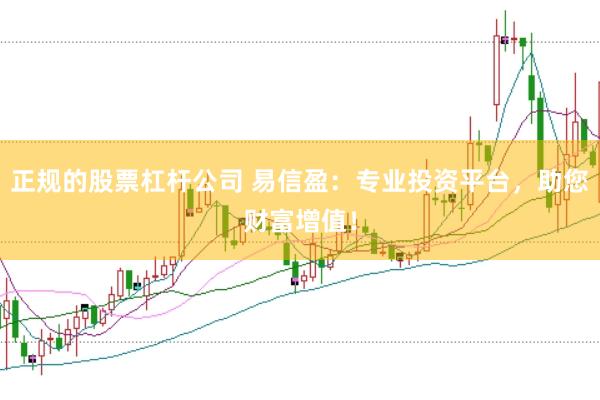 正规的股票杠杆公司 易信盈:专业投资平台,助您财富增值!