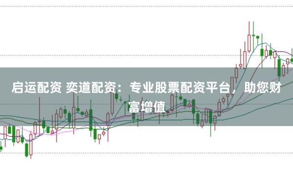 启运配资 奕道配资：专业股票配资平台，助您财富增值