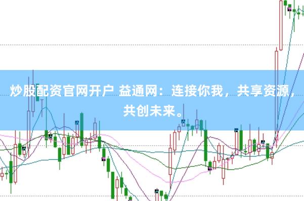 炒股配资官网开户 益通网:连接你我,共享资源,共创未来。