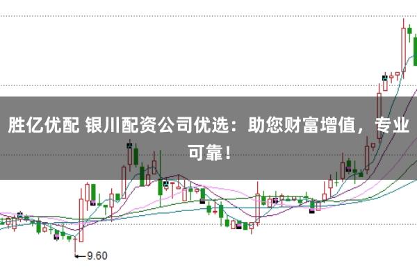 胜亿优配 银川配资公司优选:助您财富增值,专业可靠!