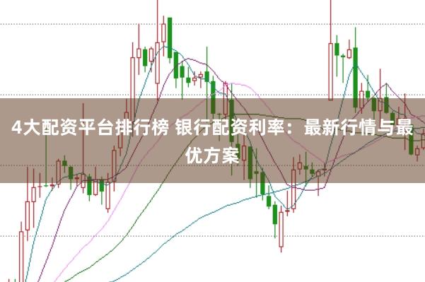 4大配资平台排行榜 银行配资利率:最新行情与最优方案