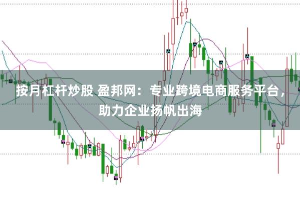 按月杠杆炒股 盈邦网:专业跨境电商服务平台,助力企业扬帆出海
