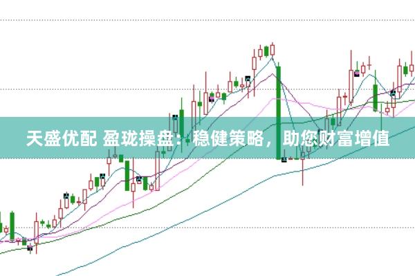 天盛优配 盈珑操盘:稳健策略,助您财富增值