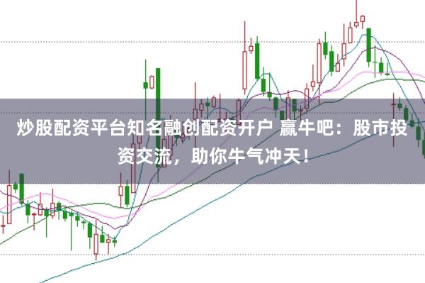 炒股配资平台知名融创配资开户 赢牛吧:股市投资交流,助你牛气冲天!