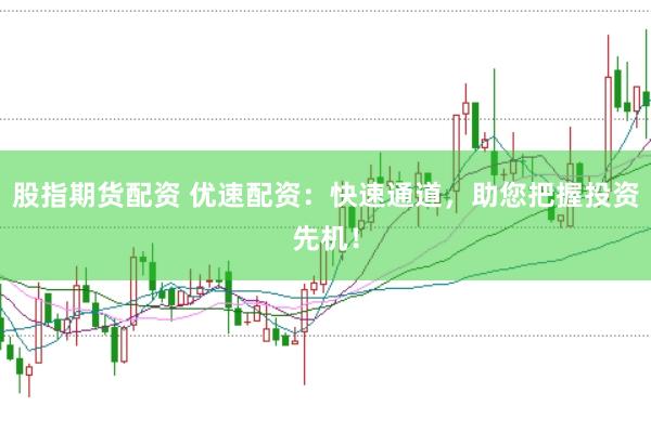 股指期货配资 优速配资：快速通道，助您把握投资先机！