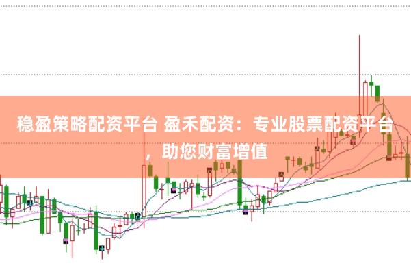 稳盈策略配资平台 盈禾配资:专业股票配资平台,助您财富增值