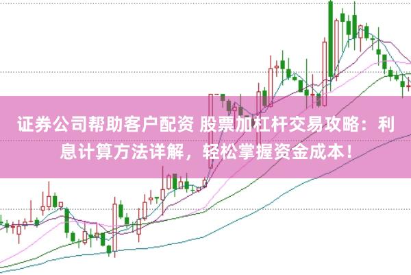 证券公司帮助客户配资 股票加杠杆交易攻略：利息计算方法详解，轻松掌握资金成本！