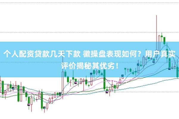 个人配资贷款几天下款 徽操盘表现如何?用户真实评价揭秘其优劣!