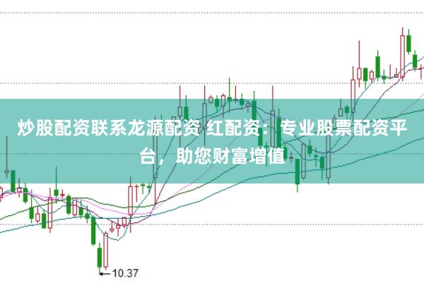 炒股配资联系龙源配资 红配资：专业股票配资平台，助您财富增值