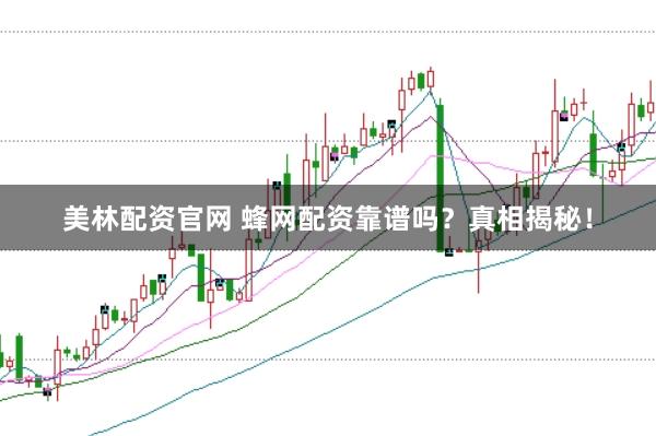 美林配资官网 蜂网配资靠谱吗?真相揭秘!