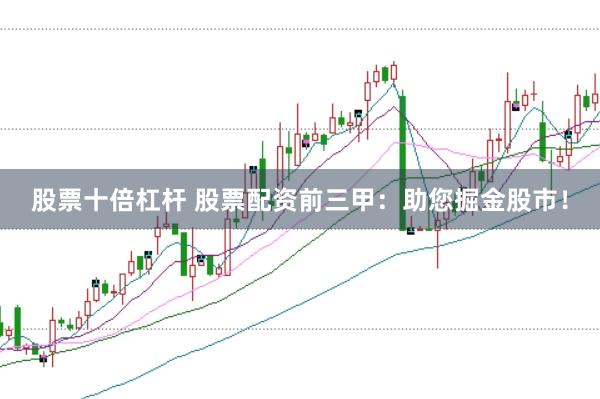 股票十倍杠杆 股票配资前三甲:助您掘金股市!