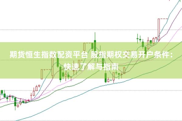期货恒生指数配资平台 股指期权交易开户条件:快速了解与指南
