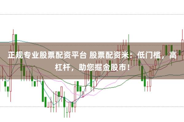 正规专业股票配资平台 股票配资米：低门槛，高杠杆，助您掘金股市！
