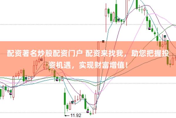 配资著名炒股配资门户 配资来找我,助您把握投资机遇,实现财富增值!