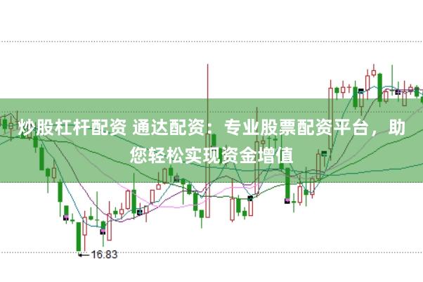 炒股杠杆配资 通达配资：专业股票配资平台，助您轻松实现资金增值
