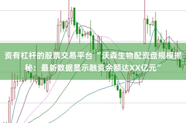资有杠杆的股票交易平台 “沃森生物配资盘规模揭秘：最新数据显示融资余额达XX亿元”