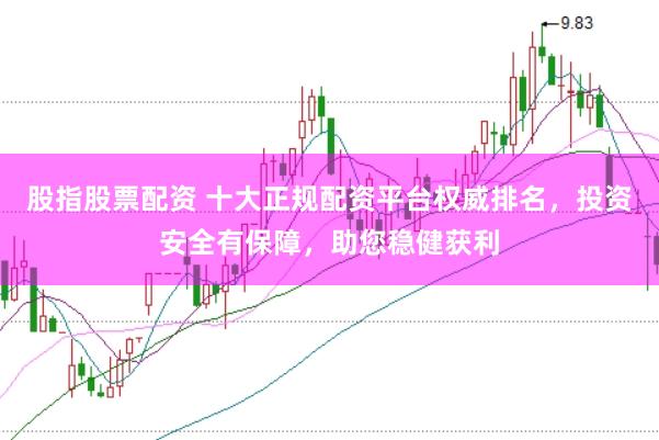 股指股票配资 十大正规配资平台权威排名,投资安全有保障,助您稳健获利
