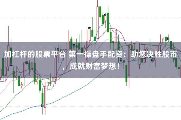加杠杆的股票平台 第一操盘手配资：助您决胜股市，成就财富梦想！
