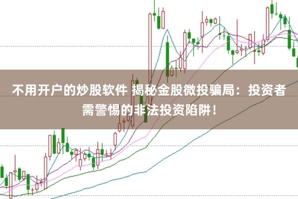 不用开户的炒股软件 揭秘金股微投骗局:投资者需警惕的非法投资陷阱!