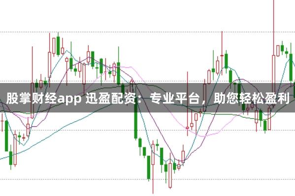 股掌财经app 迅盈配资:专业平台,助您轻松盈利