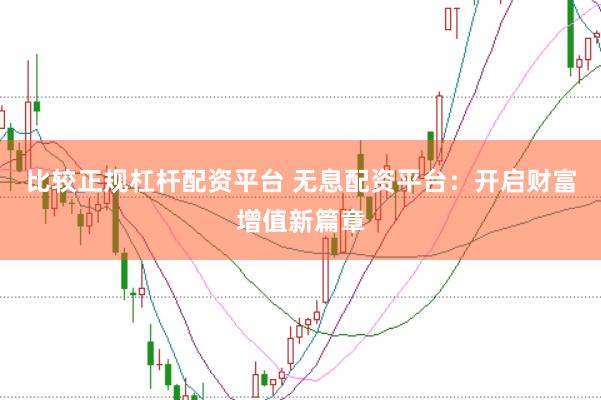 比较正规杠杆配资平台 无息配资平台:开启财富增值新篇章