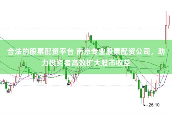 合法的股票配资平台 南京专业股票配资公司,助力投资者高效扩大股市收益