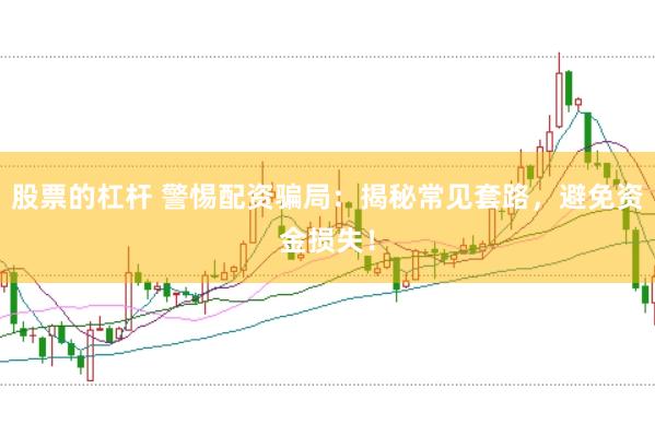股票的杠杆 警惕配资骗局：揭秘常见套路，避免资金损失！